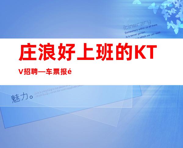 庄浪好上班的KTV招聘—车票报销/包住—你还在找场子吗