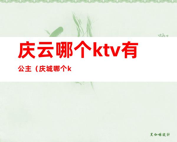 庆云哪个ktv有公主(庆城哪个ktv有公主)