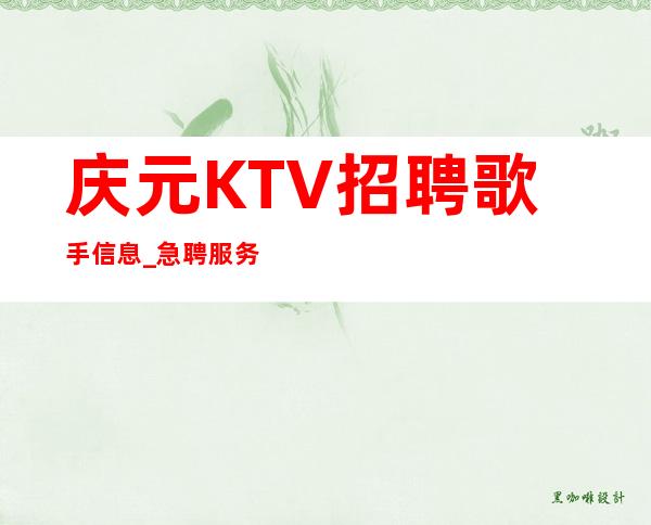 庆元KTV招聘歌手信息_急聘服务员上班_身高1.61以上