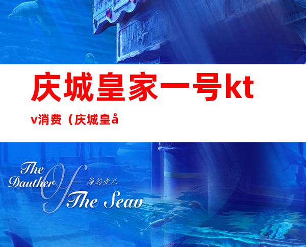 庆城皇家一号ktv消费(庆城皇家一号ktv消费怎么样)