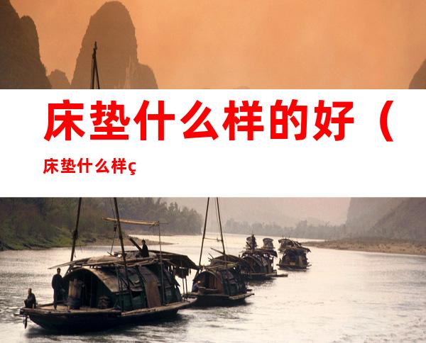 床垫什么样的好(床垫什么样的好一点)