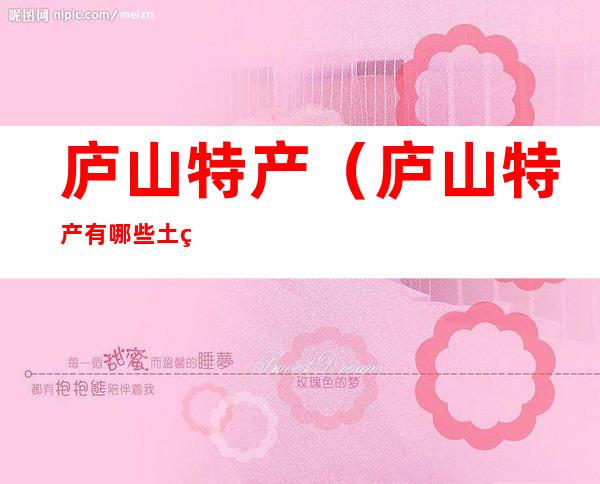 庐山特产(庐山特产有哪些土特产)