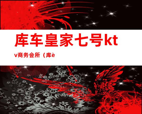 库车皇家七号ktv商务会所(库车火吧ktv)