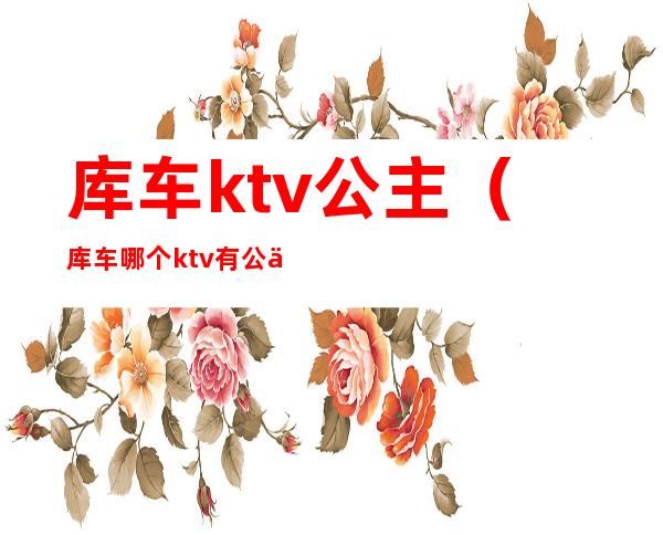 库车ktv公主（库车哪个ktv有公主）