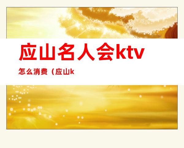 应山名人会ktv怎么消费（应山ktv公主）