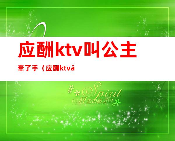 应酬ktv叫公主牵了手(应酬ktv叫公主牵了手怎么说)