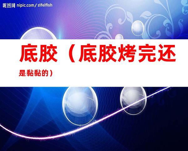 底胶（底胶烤完还是黏黏的）