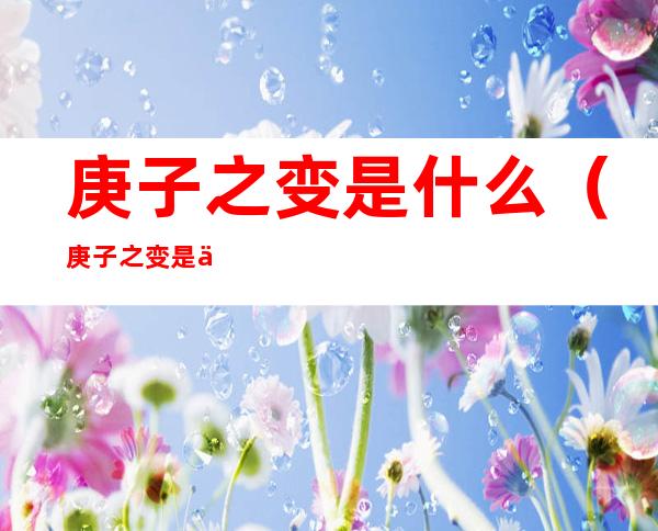 庚子之变是什么（庚子之变是什么生肖）