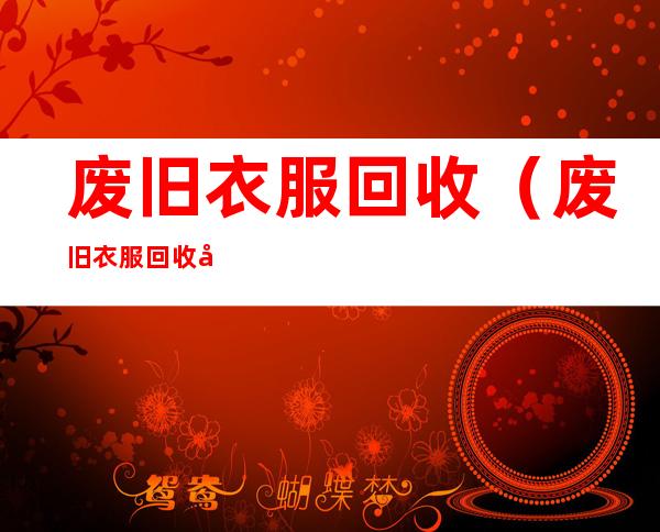 废旧衣服回收(废旧衣服回收加盟)