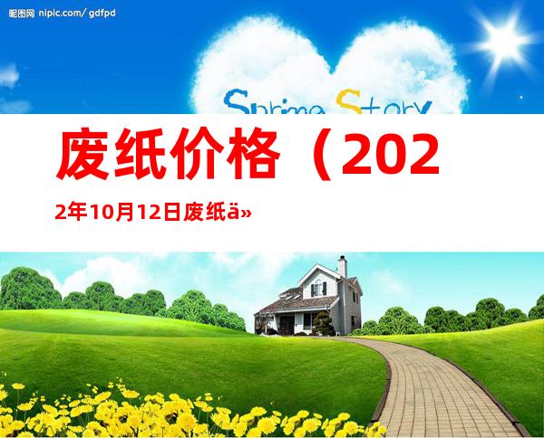 废纸价格(2022年10月12日废纸价格)