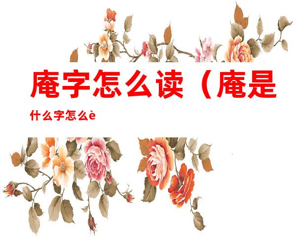 庵字怎么读(庵是什么字怎么读)