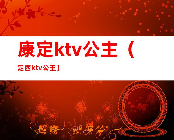 康定ktv公主（定西ktv公主）