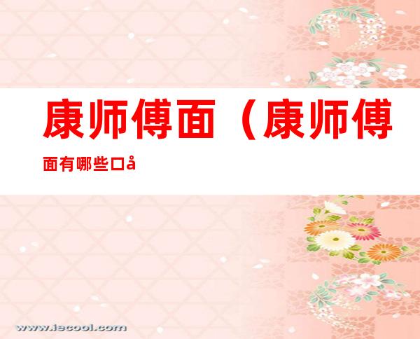 康师傅面(康师傅面有哪些口味)