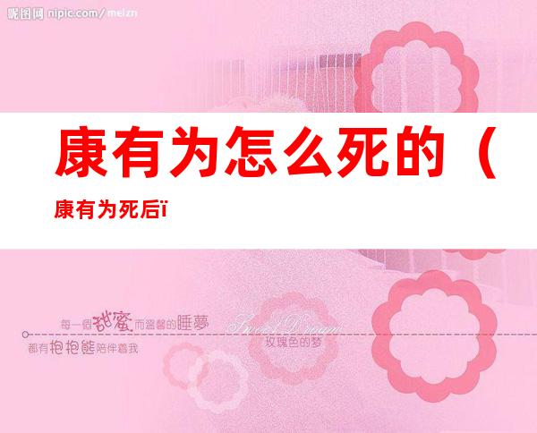 康有为怎么死的(康有为死后)
