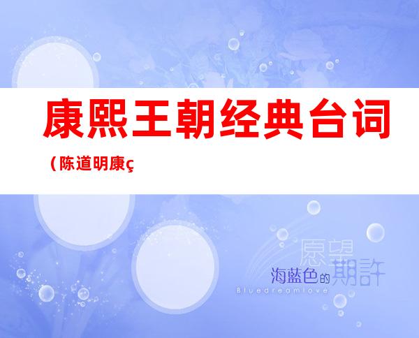 康熙王朝经典台词(陈道明康熙王朝经典台词)