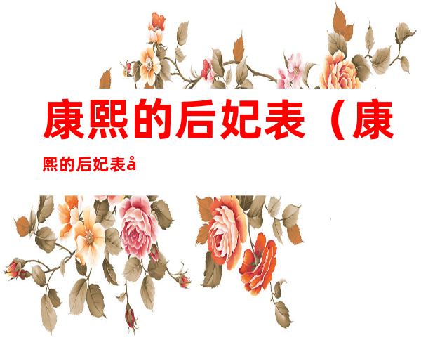 康熙的后妃表(康熙的后妃表及所生子女)