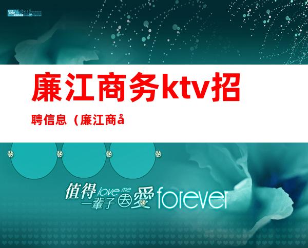 廉江商务ktv招聘信息(廉江商务ktv招聘信息最新)