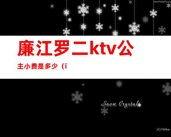 廉江罗二ktv公主小费是多少()