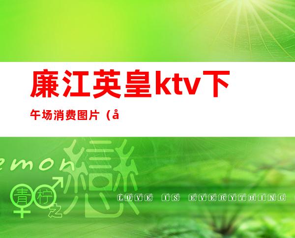 廉江英皇ktv下午场消费图片(廉江君耀ktv价格)