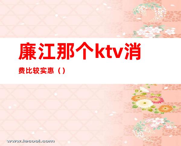 廉江那个ktv消费比较实惠()