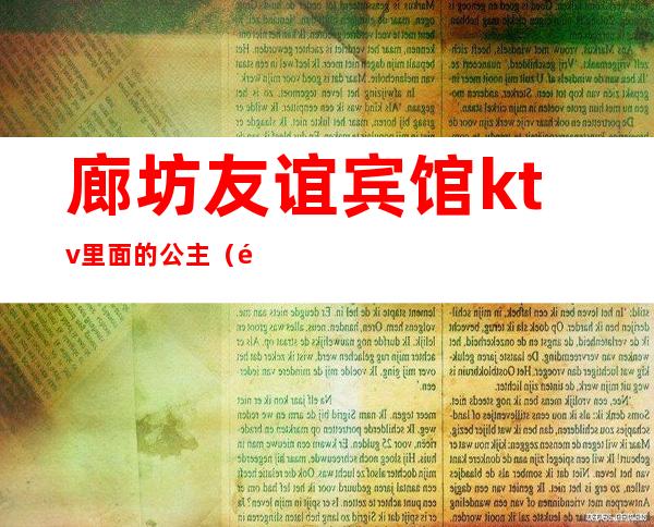 廊坊友谊宾馆ktv里面的公主（酒泉哪里的ktv有公主）