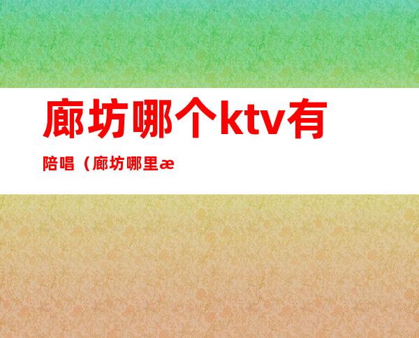 廊坊哪个ktv有陪唱(廊坊哪里有陪唱)
