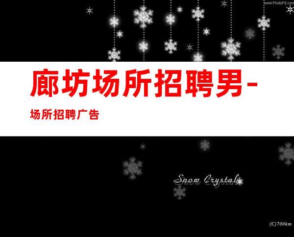 廊坊场所招聘男.-场所招聘广告-全场起步