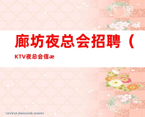 廊坊夜总会招聘（KTV夜总会信息）花姐2023带你飞