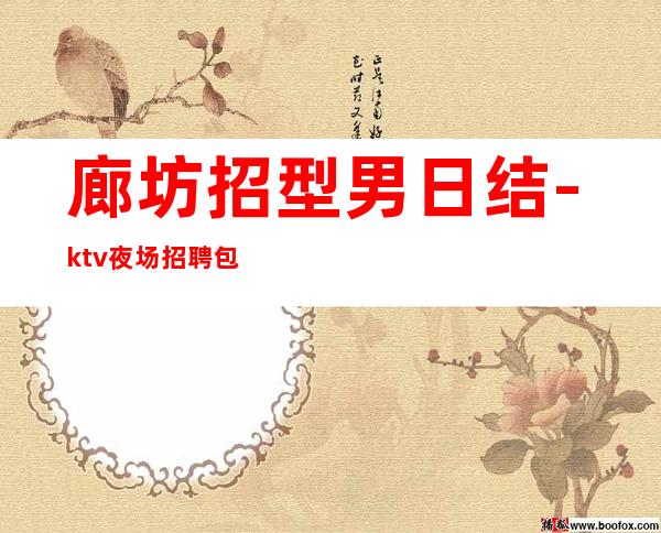 廊坊招型男日结-ktv夜场招聘包吃住-素质场所收入高