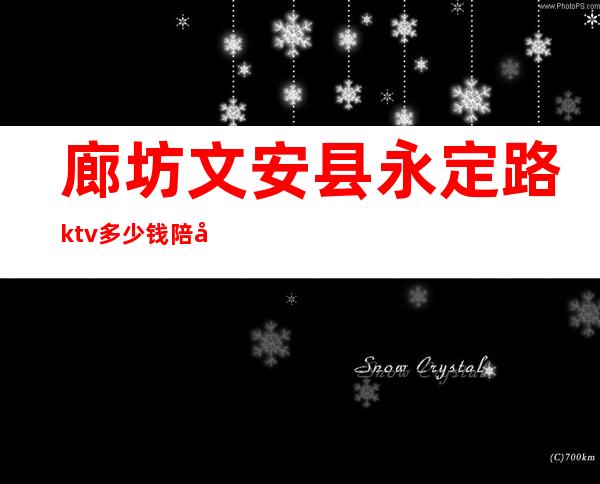 廊坊文安县永定路ktv多少钱陪唱（廊坊陪唱多少钱一位ktv）
