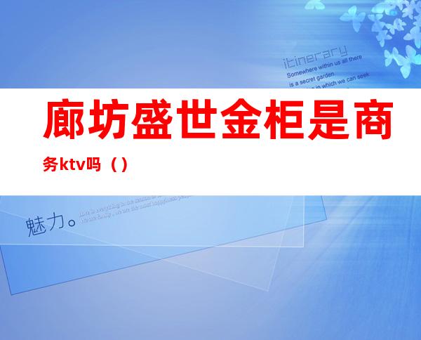 廊坊盛世金柜是商务ktv吗()