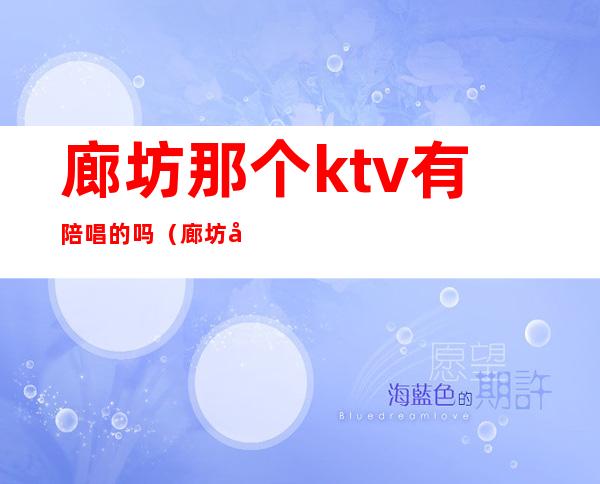 廊坊那个ktv有陪唱的吗(廊坊哪个ktv有陪唱的)