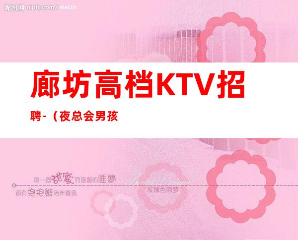 廊坊高档KTV招聘-(夜总会男孩)-全场起步