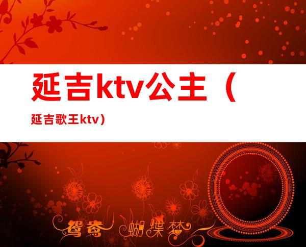 延吉ktv公主(延吉歌王ktv)