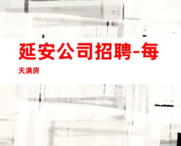延安公司招聘-每天满房