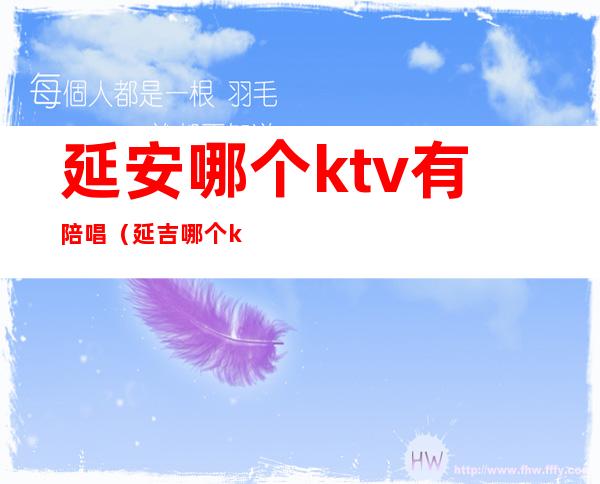 延安哪个ktv有陪唱(延吉哪个ktv有陪唱)