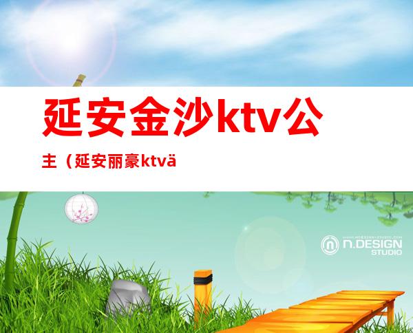 延安金沙ktv公主（延安丽豪ktv会所公主）