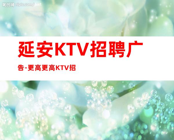 延安KTV招聘广告-更高更高KTV招聘信息
