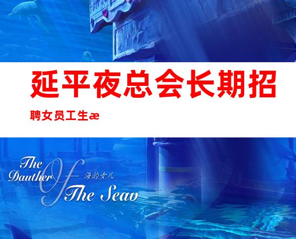 延平夜总会长期招聘女员工/生意较好的场所/赚轻松