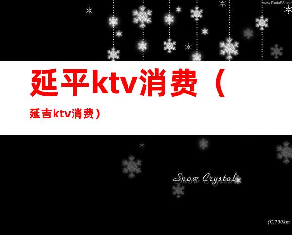 延平ktv消费(延吉ktv消费)