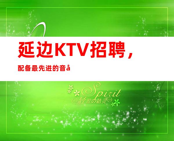 延边KTV招聘,配备最先进的音响设备