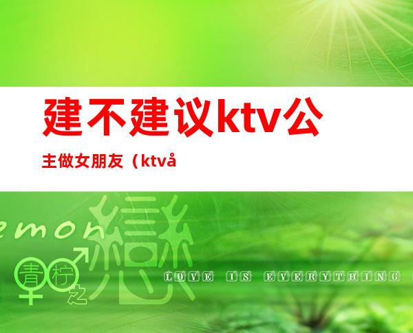 建不建议ktv公主做女朋友(ktv公主能交往吗)
