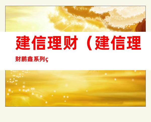 建信理财（建信理财鹏鑫系列私募产品属于）