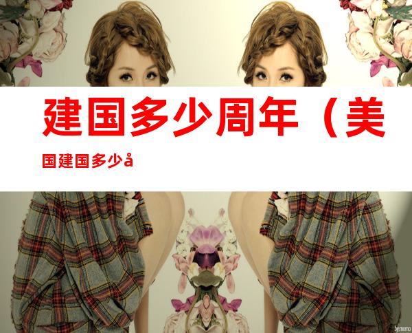 建国多少周年(美国建国多少周年)