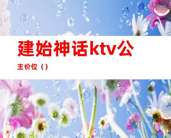 建始神话ktv公主价位()