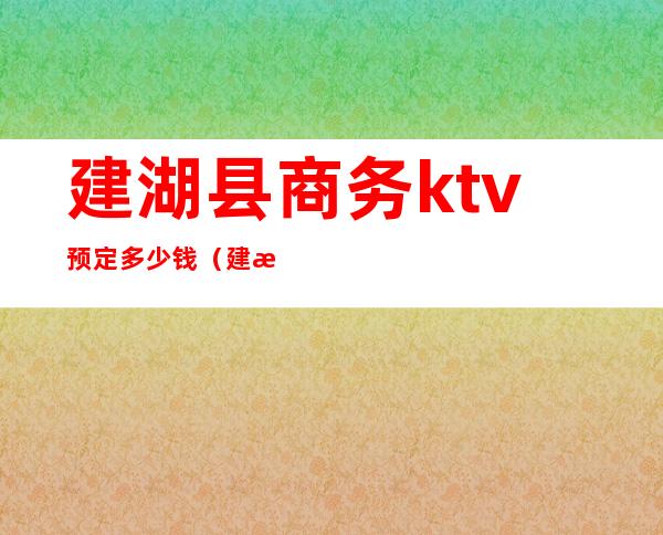 建湖县商务ktv预定多少钱(建湖县商务ktv预定多少钱一天)
