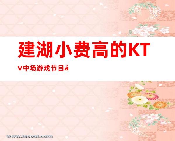 建湖小费高的KTV中场游戏节目可以带走 – 盐城建湖商务KTV