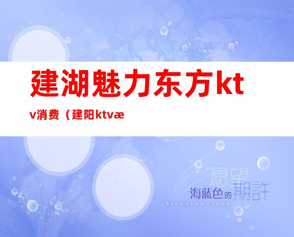 建湖魅力东方ktv消费(建阳ktv消费情况)