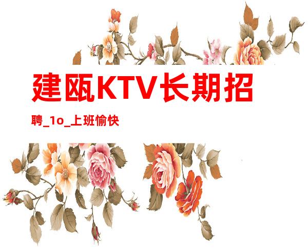 建瓯KTV长期招聘_1o_上班愉快