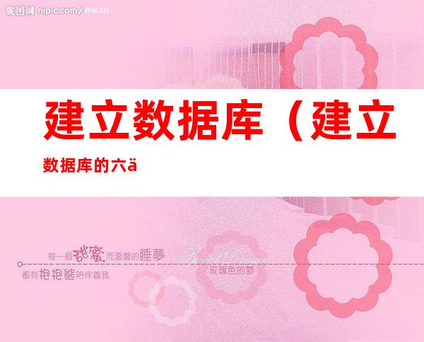 建立数据库(建立数据库的六个步骤)